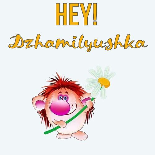 Открытка Dzhamilyushka Hey!