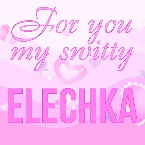 Открытка Elechka For you my switty