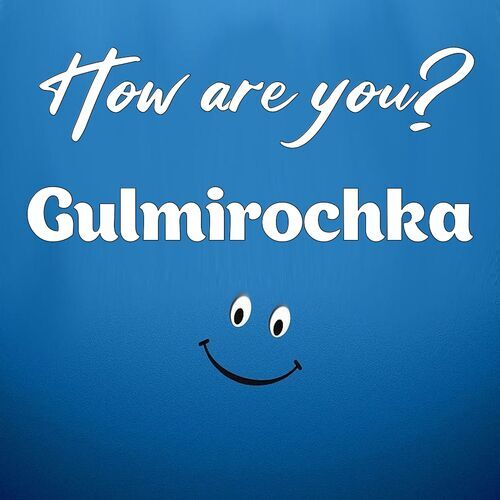 Открытка Gulmirochka How are you?