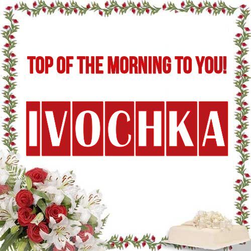 Открытка Ivochka Top of the morning to you!