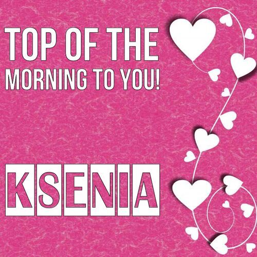 Открытка Ksenia Top of the morning to you!