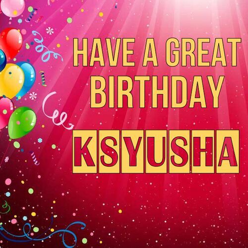 Открытка Ksyusha Have a great birthday