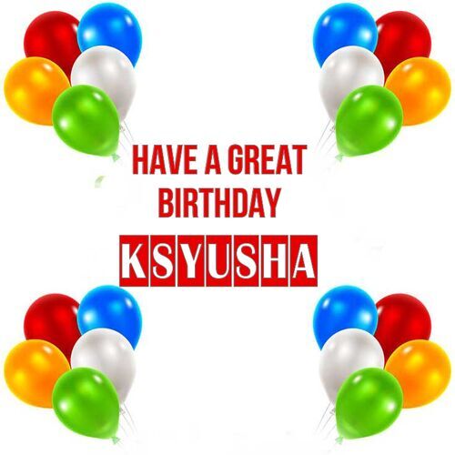 Открытка Ksyusha Have a great birthday