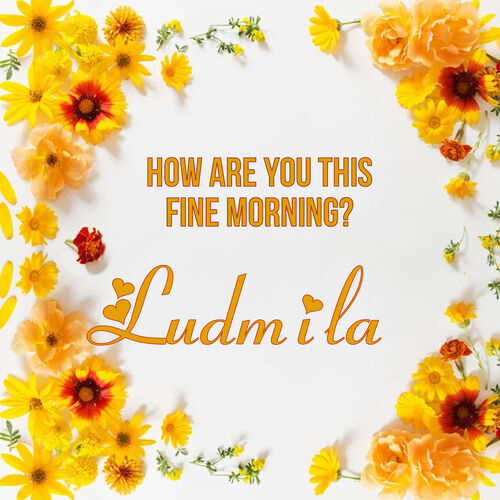 Открытка Ludmila How are you this fine morning?