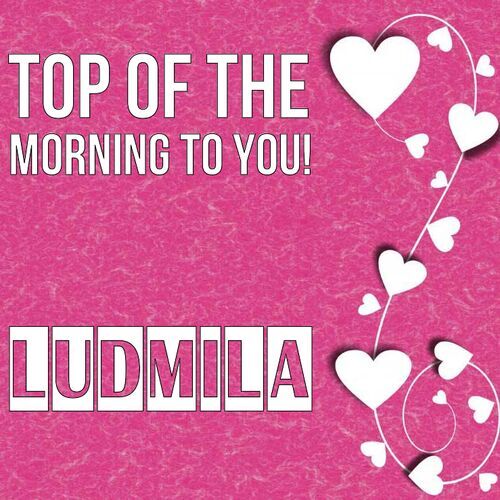 Открытка Ludmila Top of the morning to you!