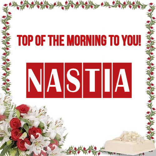 Открытка Nastia Top of the morning to you!