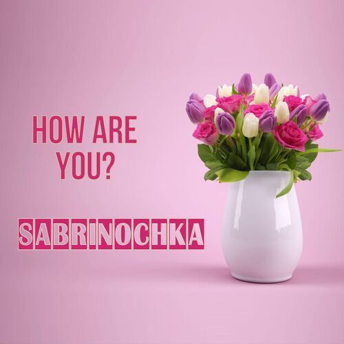 Открытка Sabrinochka How are you?