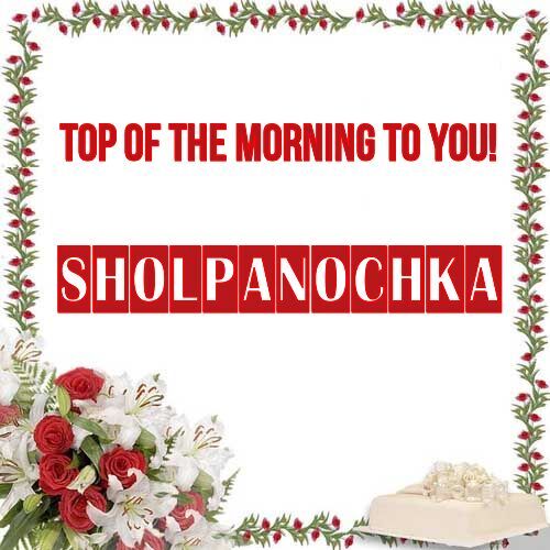 Открытка Sholpanochka Top of the morning to you!