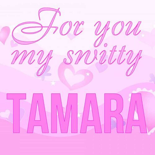 Открытка Tamara For you my switty