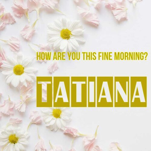 Открытка Tatiana How are you this fine morning?