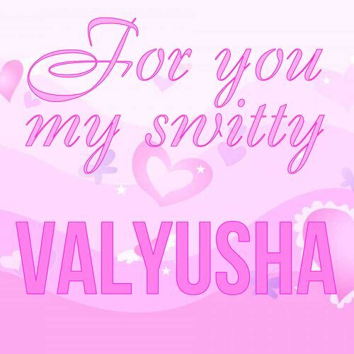 Открытка Valyusha For you my switty