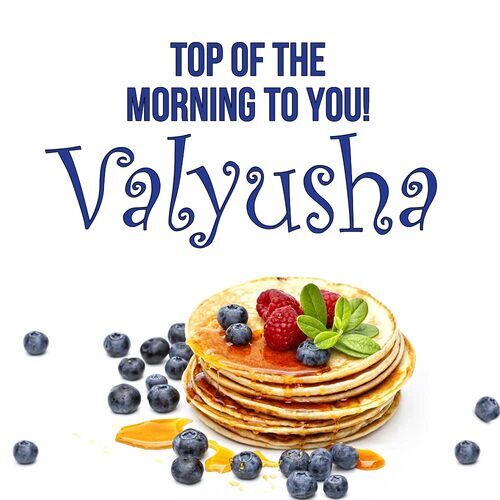 Открытка Valyusha Top of the morning to you!