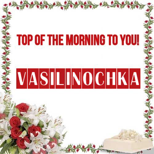 Открытка Vasilinochka Top of the morning to you!